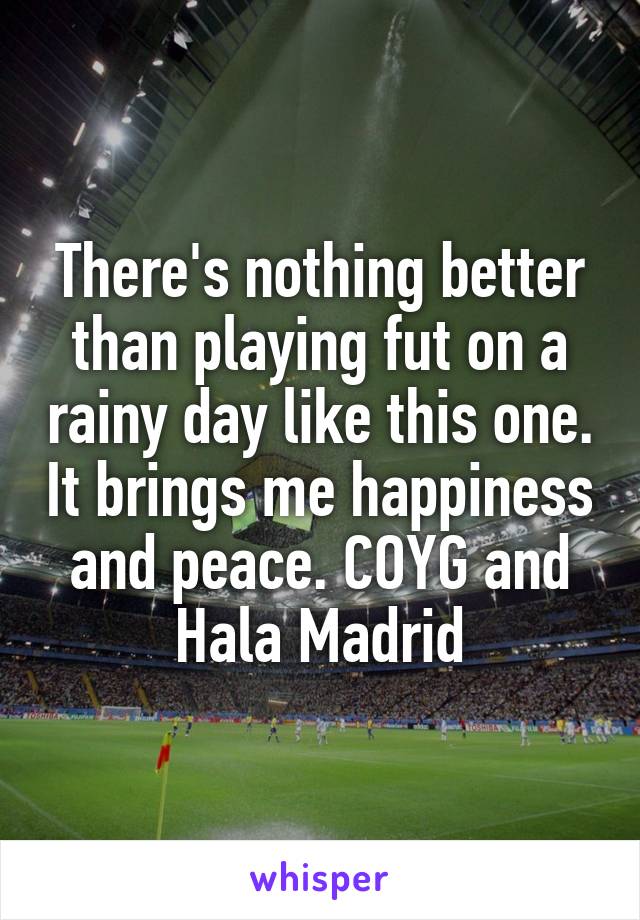 There's nothing better than playing fut on a rainy day like this one. It brings me happiness and peace. COYG and Hala Madrid