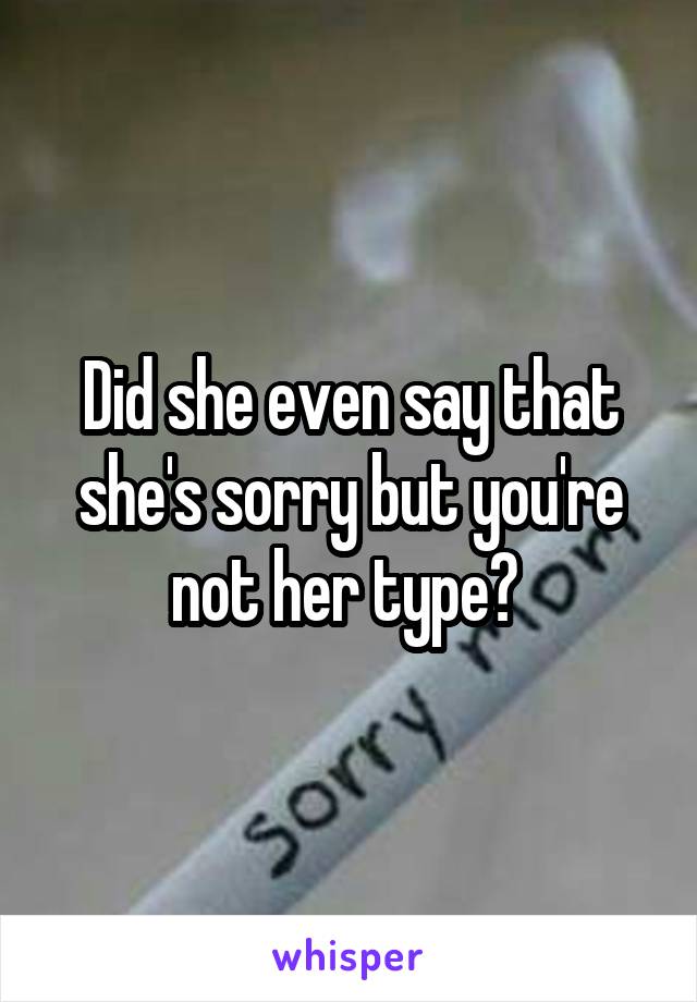 Did she even say that she's sorry but you're not her type? 