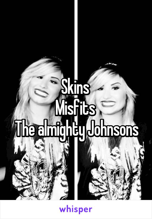 Skins 
Misfits 
The almighty Johnsons