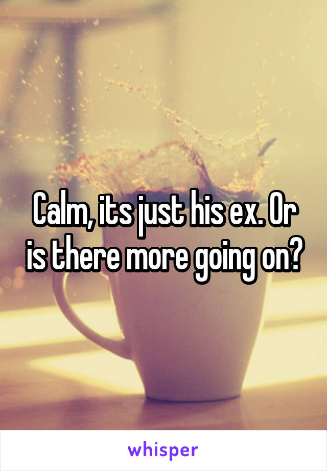 Calm, its just his ex. Or is there more going on?