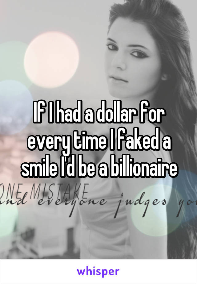 If I had a dollar for every time I faked a smile I'd be a billionaire