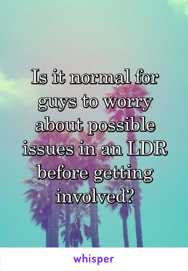 Is it normal for guys to worry about possible issues in an LDR before getting involved?