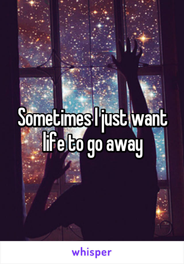 Sometimes I just want life to go away