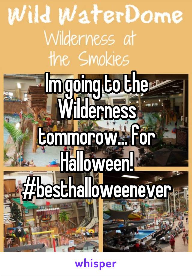 Im going to the Wilderness tommorow... for Halloween! #besthalloweenever