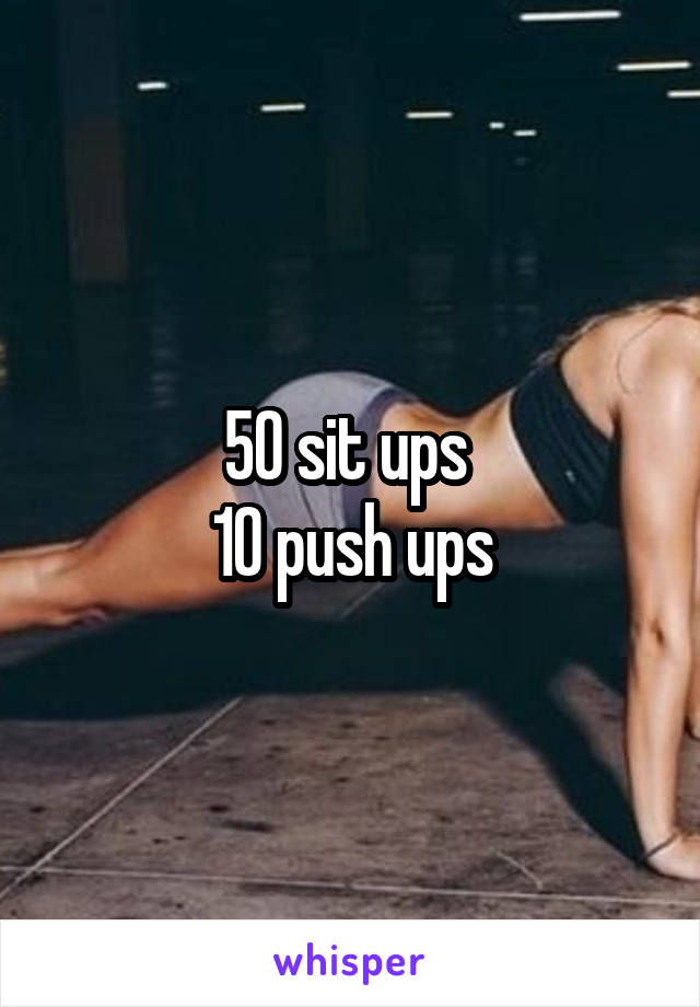 50 sit ups 
10 push ups