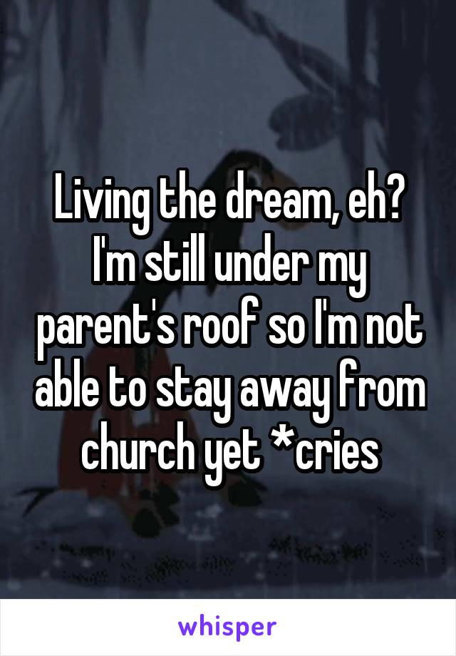 Living the dream, eh? I'm still under my parent's roof so I'm not able to stay away from church yet *cries