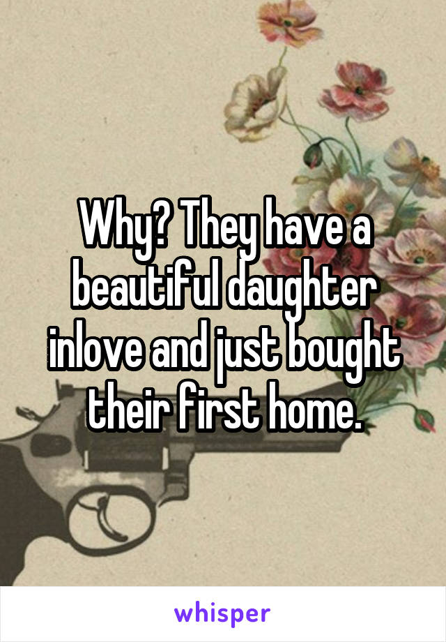 Why? They have a beautiful daughter inlove and just bought their first home.