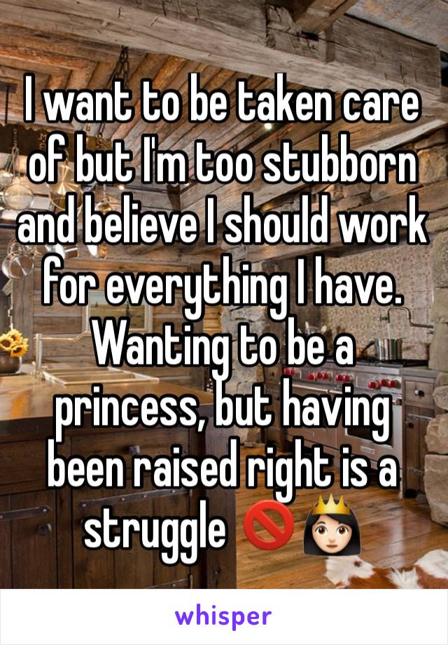 I want to be taken care of but I'm too stubborn and believe I should work for everything I have. 
Wanting to be a princess, but having been raised right is a struggle 🚫👸🏻