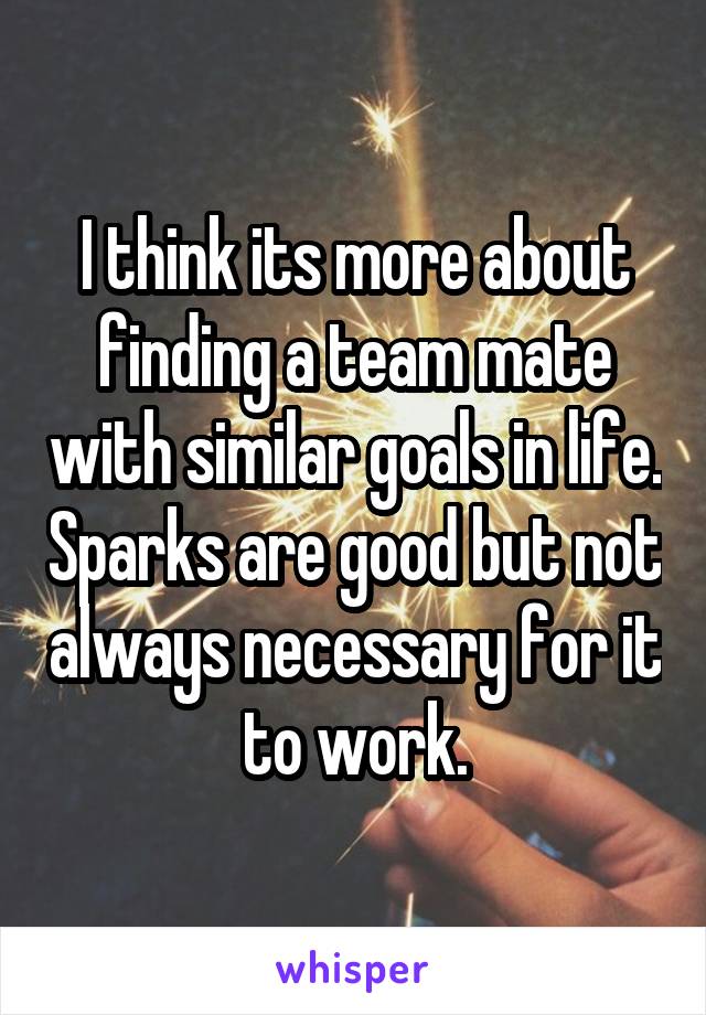 I think its more about finding a team mate with similar goals in life. Sparks are good but not always necessary for it to work.