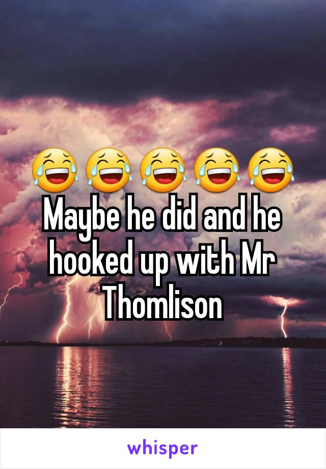 😂😂😂😂😂
Maybe he did and he hooked up with Mr Thomlison