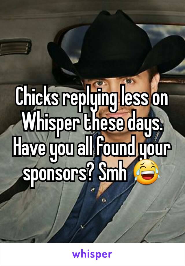 Chicks replying less on Whisper these days. Have you all found your sponsors? Smh 😂