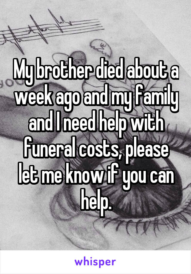 My brother died about a week ago and my family and I need help with funeral costs, please let me know if you can help.