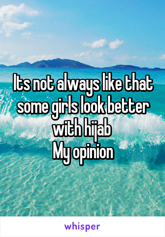 Its not always like that some girls look better with hijab 
My opinion