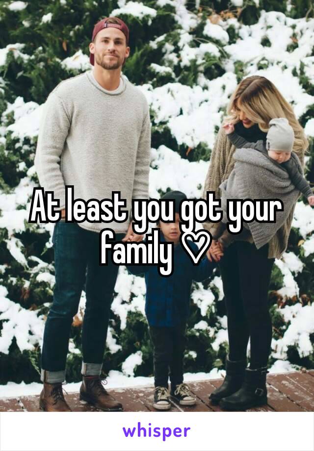 At least you got your family ♡