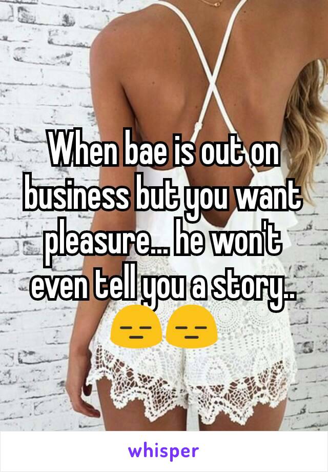 When bae is out on business but you want pleasure... he won't even tell you a story.. 😑😑