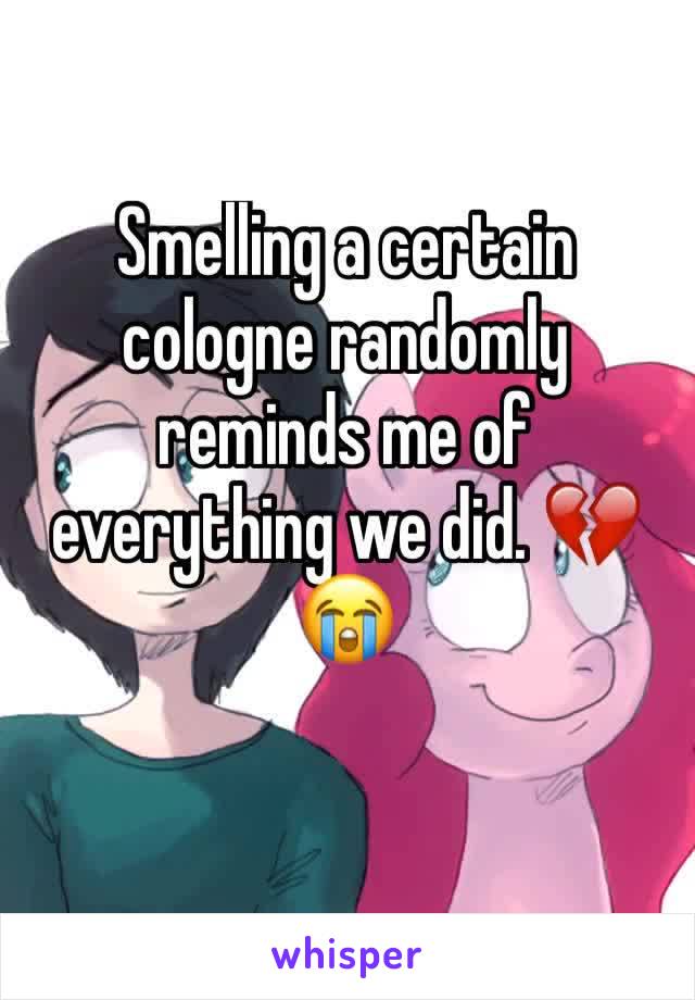 Smelling a certain cologne randomly reminds me of everything we did. 💔😭