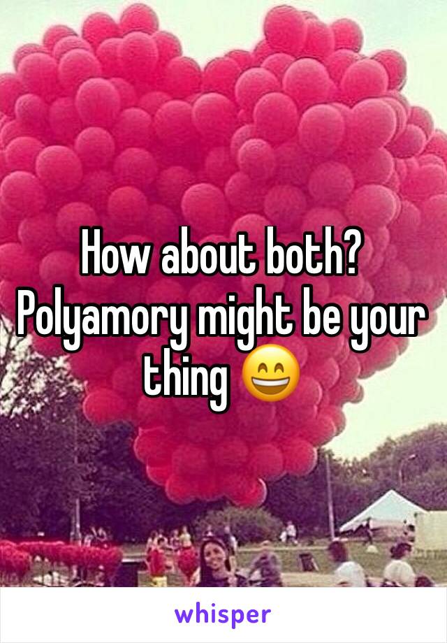 How about both? Polyamory might be your thing 😄
