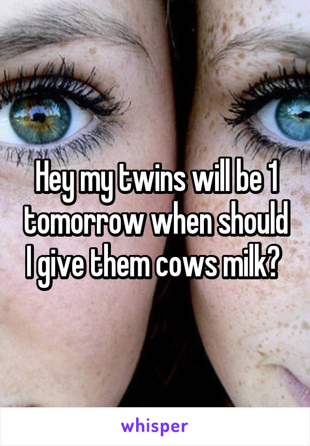 Hey my twins will be 1 tomorrow when should I give them cows milk? 