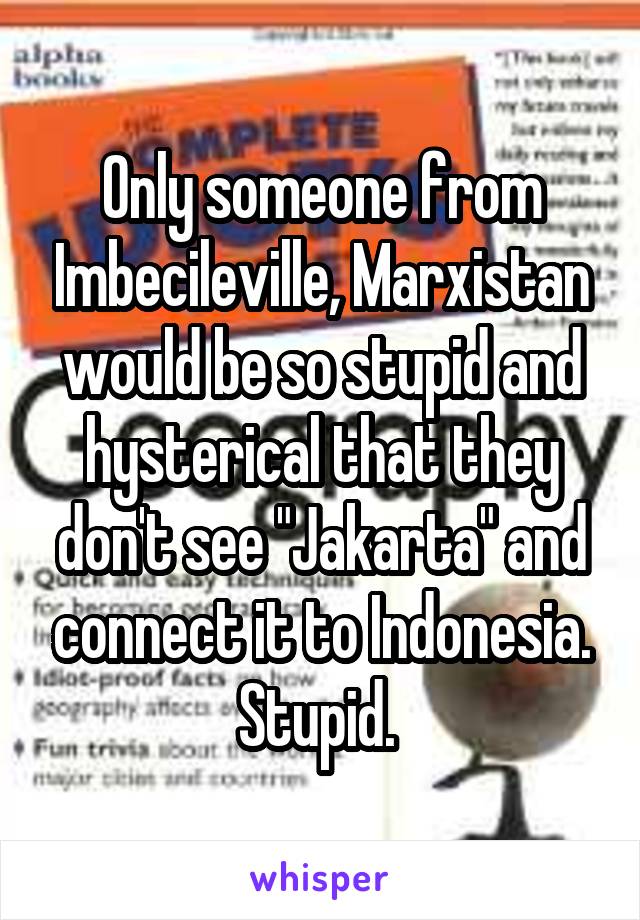 Only someone from Imbecileville, Marxistan would be so stupid and hysterical that they don't see "Jakarta" and connect it to Indonesia.
Stupid. 