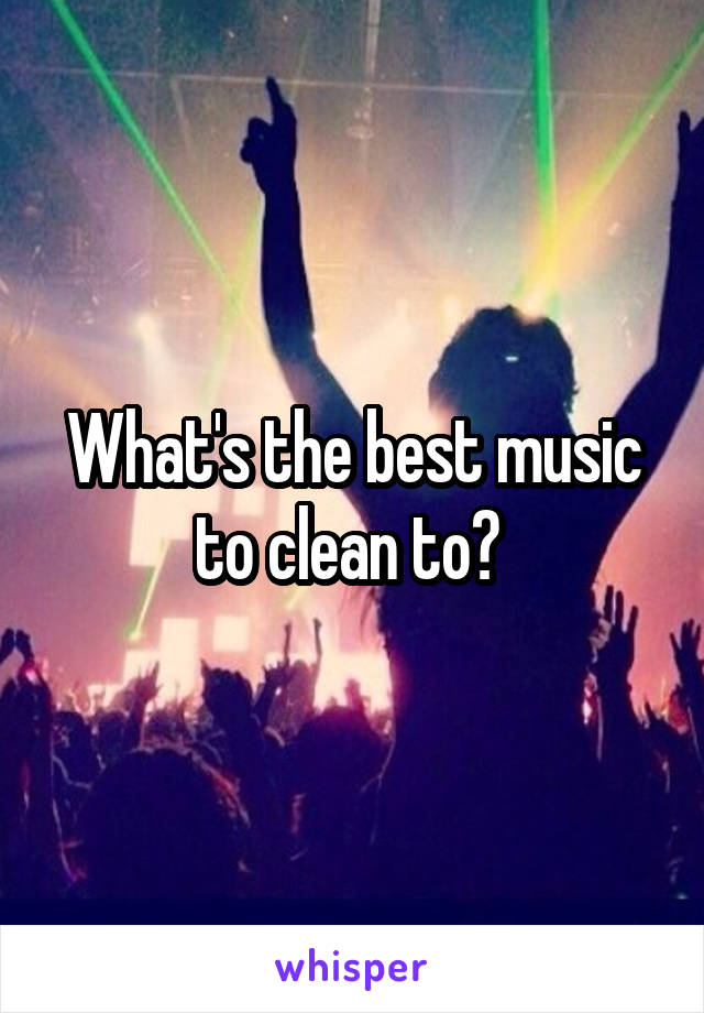 What's the best music to clean to? 