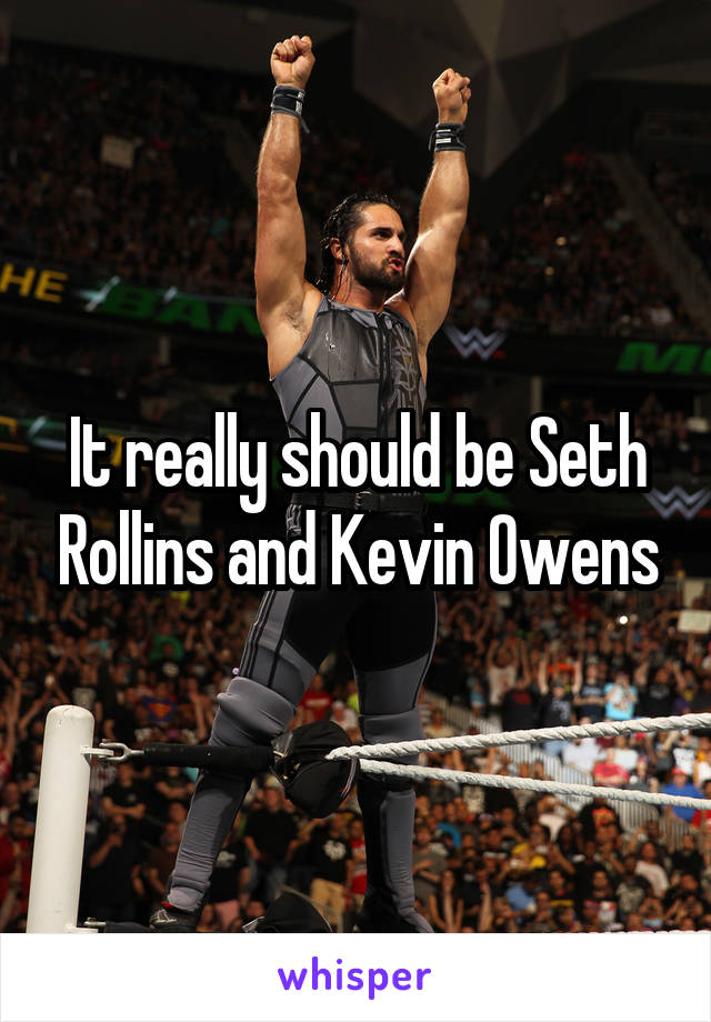 It really should be Seth Rollins and Kevin Owens