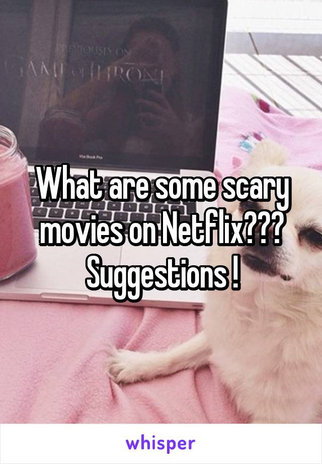 What are some scary movies on Netflix??? Suggestions !