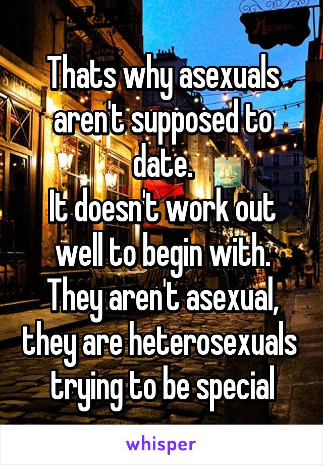 Thats why asexuals aren't supposed to date.
It doesn't work out well to begin with.
They aren't asexual, they are heterosexuals  trying to be special
