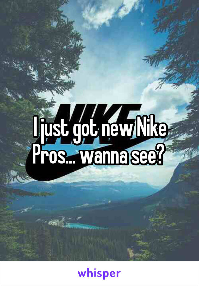 I just got new Nike Pros... wanna see? 
