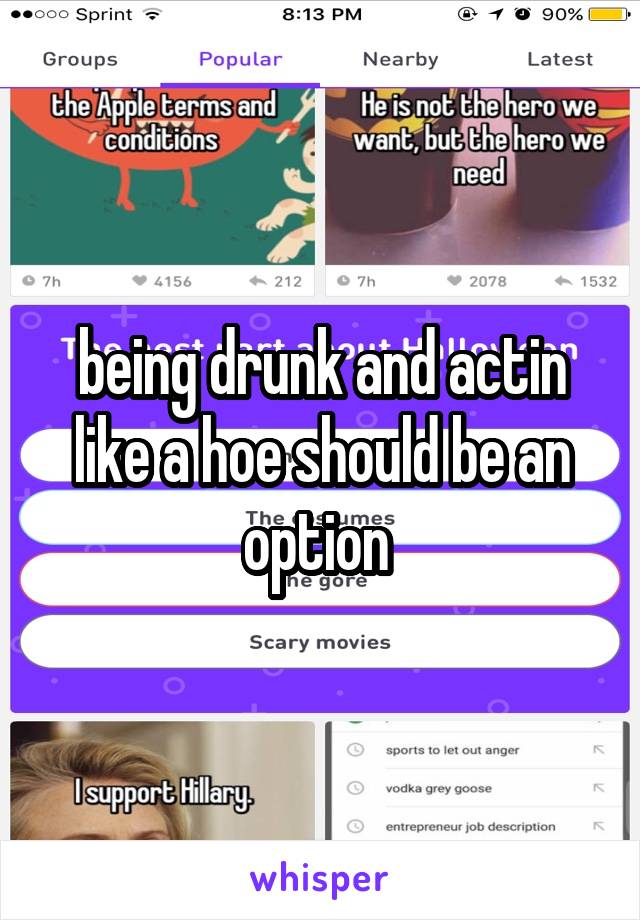 being drunk and actin like a hoe should be an option 