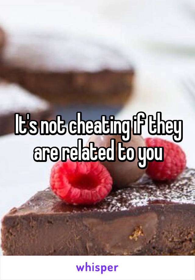 It's not cheating if they are related to you