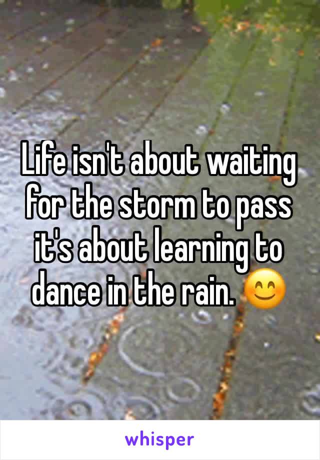 Life isn't about waiting for the storm to pass it's about learning to dance in the rain. 😊