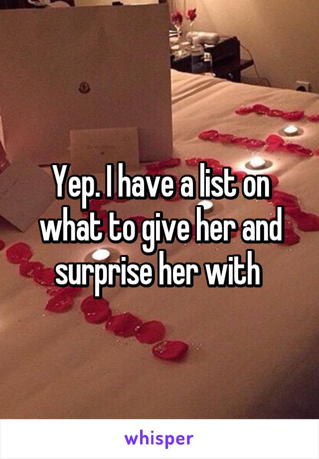 Yep. I have a list on what to give her and surprise her with 