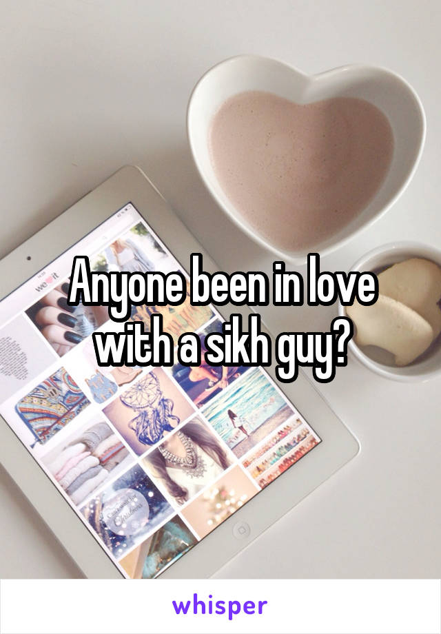 Anyone been in love with a sikh guy?