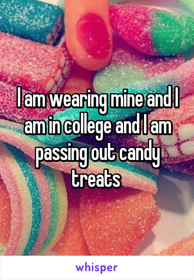 I am wearing mine and I am in college and I am passing out candy treats 