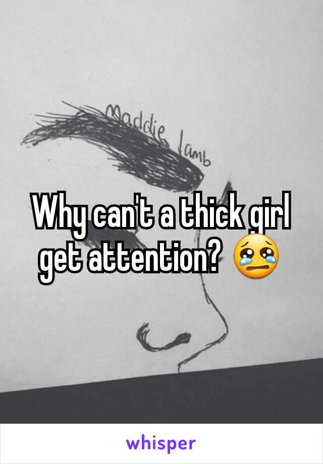 Why can't a thick girl get attention? 😢