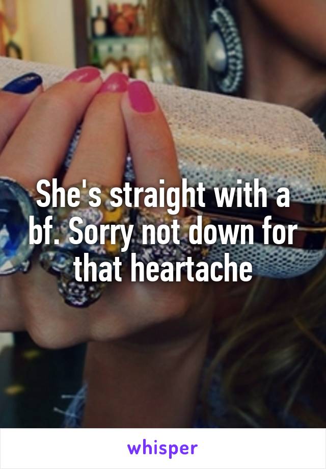 She's straight with a bf. Sorry not down for that heartache