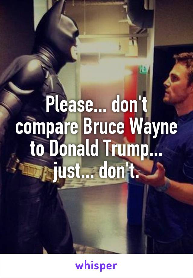 Please... don't compare Bruce Wayne to Donald Trump... just... don't.