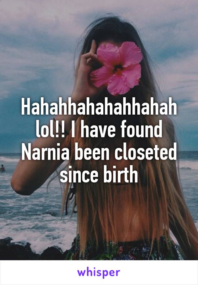 Hahahhahahahhahah lol!! I have found Narnia been closeted since birth