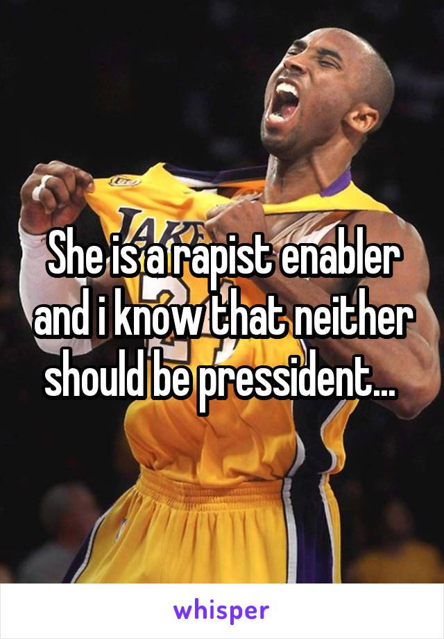 She is a rapist enabler and i know that neither should be pressident... 