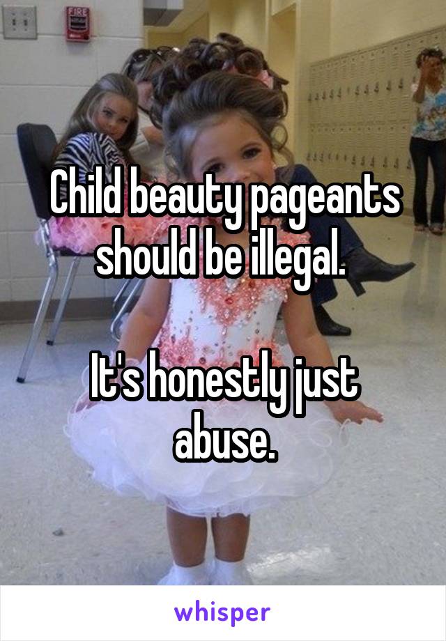 Child beauty pageants should be illegal. 

It's honestly just abuse.