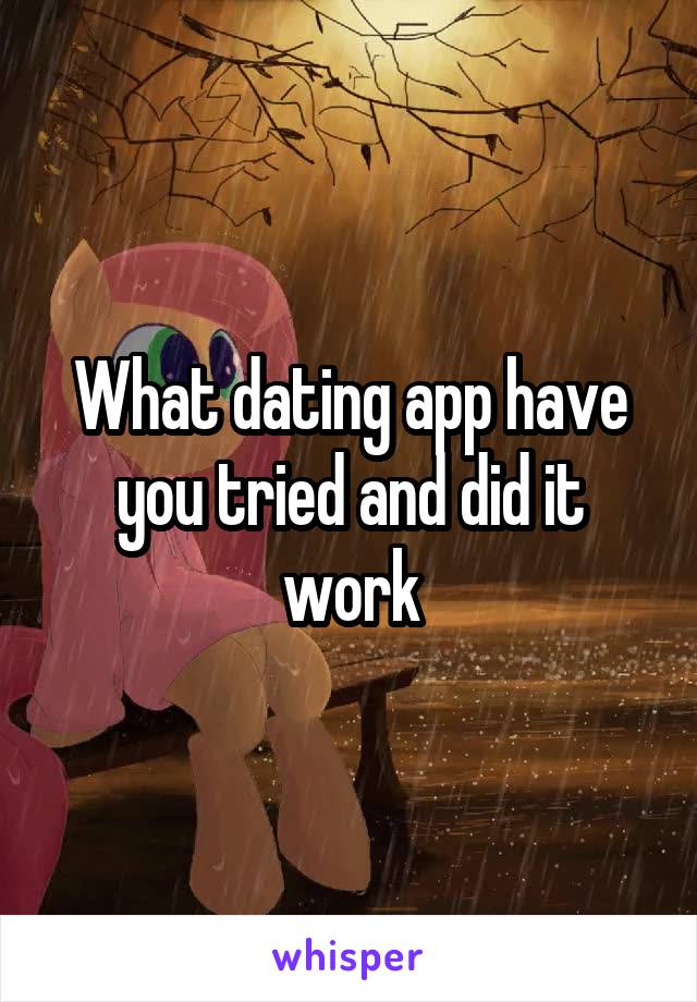 What dating app have you tried and did it work
