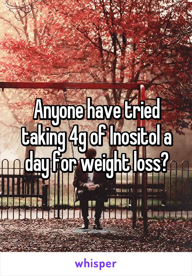 Anyone have tried taking 4g of Inositol a day for weight loss?