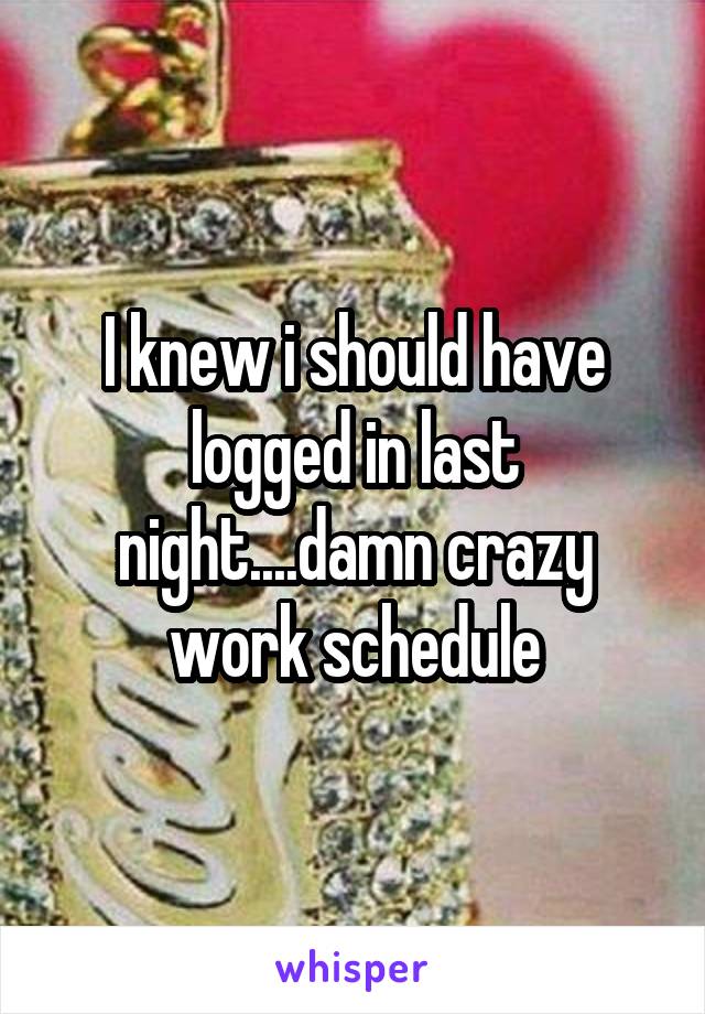 I knew i should have logged in last night....damn crazy work schedule