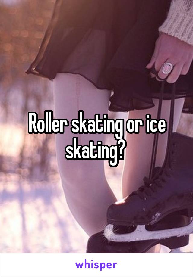 Roller skating or ice skating? 