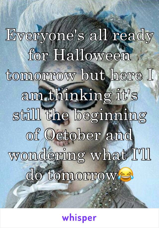 Everyone's all ready for Halloween tomorrow but here I am thinking it's still the beginning of October and wondering what I'll do tomorrow😂