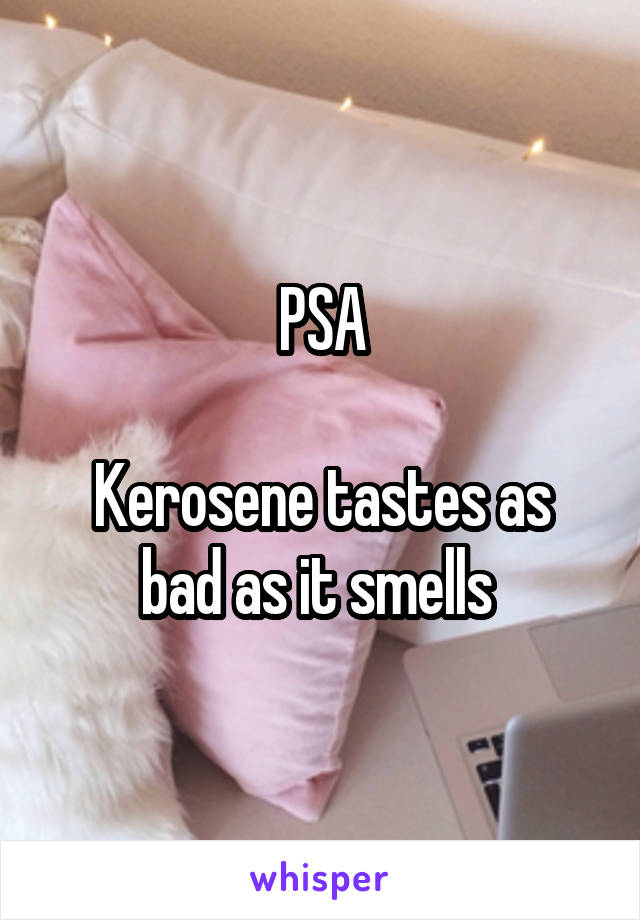 PSA

Kerosene tastes as bad as it smells 