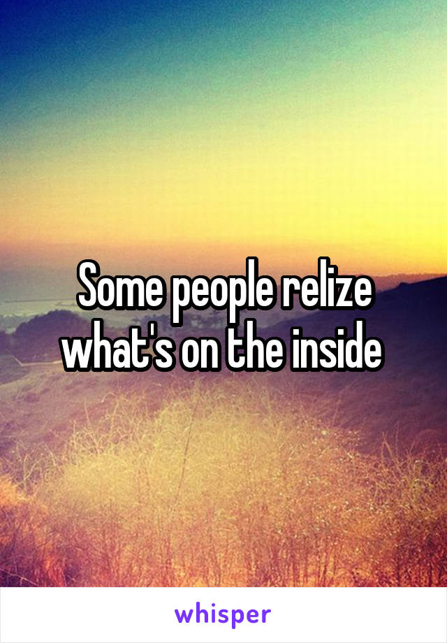 Some people relize what's on the inside 