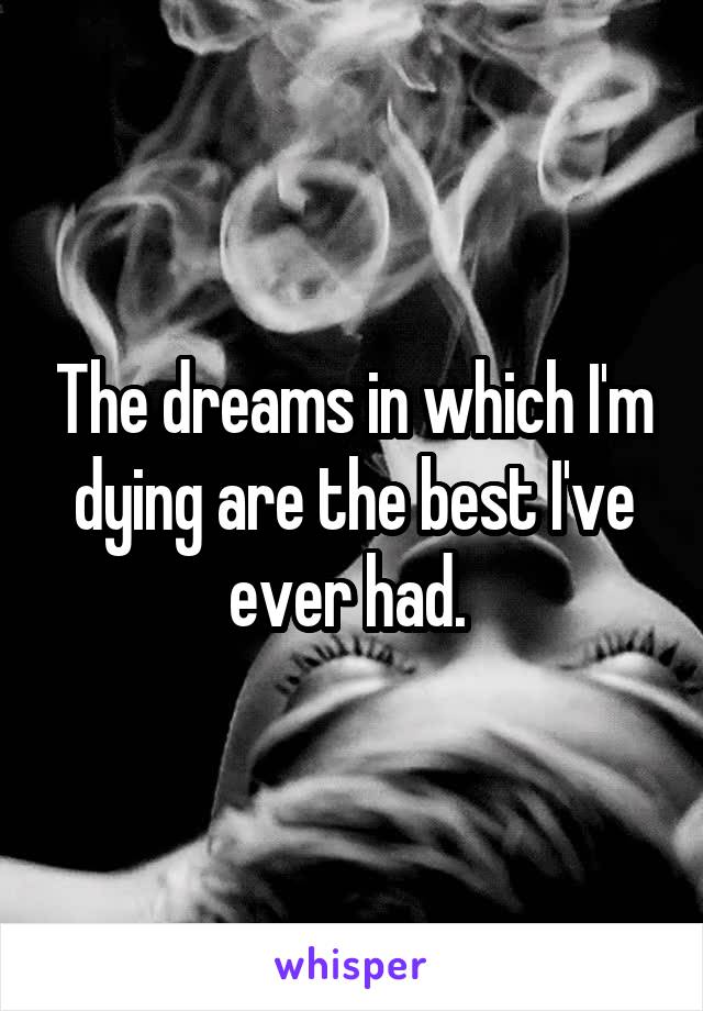 The dreams in which I'm dying are the best I've ever had. 