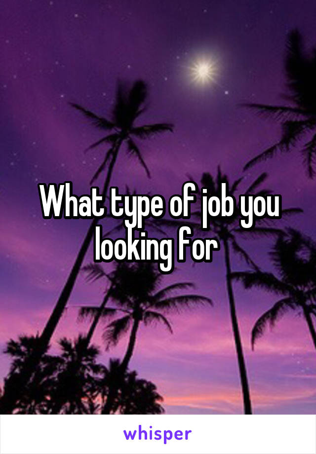 What type of job you looking for 