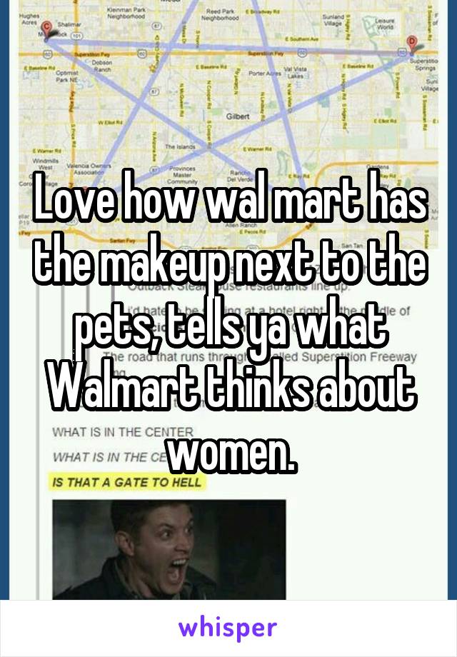 Love how wal mart has the makeup next to the pets, tells ya what Walmart thinks about women.